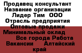 Продавец-консультант › Название организации ­ Лидер Тим, ООО › Отрасль предприятия ­ Оптовые продажи › Минимальный оклад ­ 22 000 - Все города Работа » Вакансии   . Алтайский край